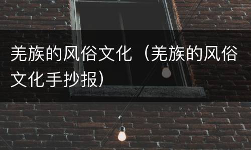 羌族的风俗文化（羌族的风俗文化手抄报）
