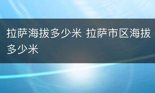 拉萨海拔多少米 拉萨市区海拔多少米