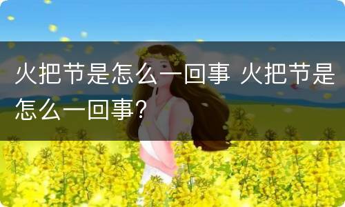 火把节是怎么一回事 火把节是怎么一回事?