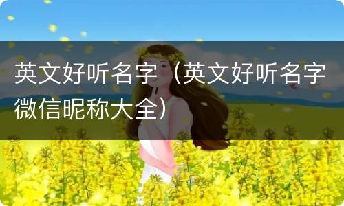 英文好听名字（英文好听名字微信昵称大全）