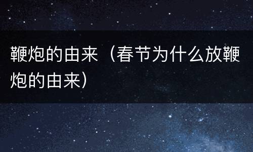 鞭炮的由来（春节为什么放鞭炮的由来）