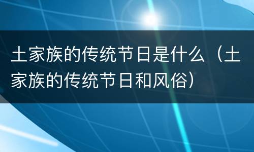 土家族的传统节日是什么（土家族的传统节日和风俗）
