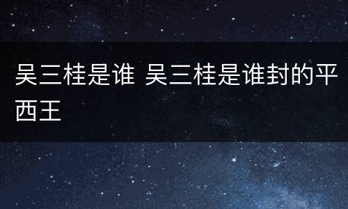 吴三桂是谁 吴三桂是谁封的平西王