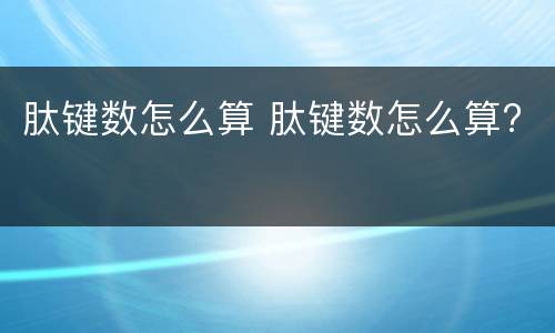 肽键数怎么算 肽键数怎么算?