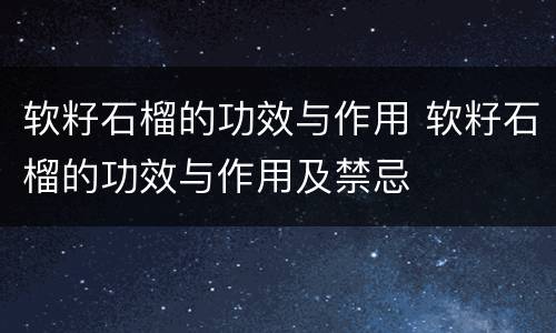 软籽石榴的功效与作用 软籽石榴的功效与作用及禁忌