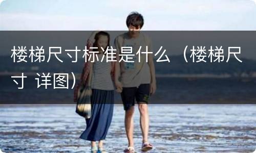 楼梯尺寸标准是什么（楼梯尺寸 详图）