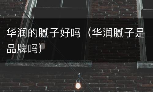 华润的腻子好吗（华润腻子是品牌吗）