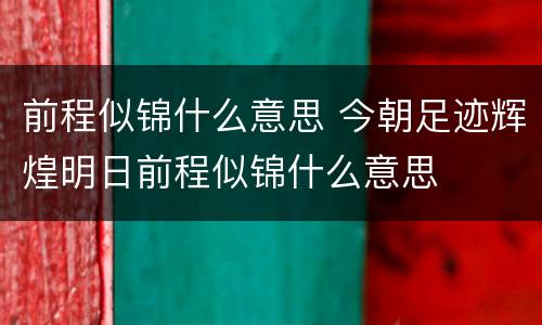 前程似锦什么意思 今朝足迹辉煌明日前程似锦什么意思
