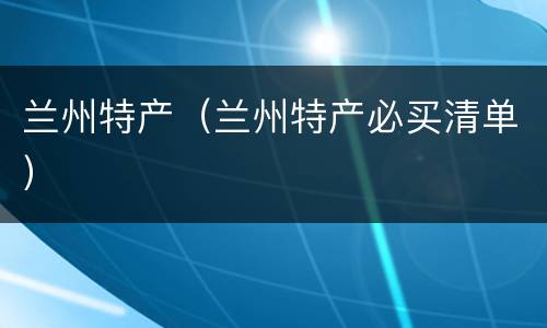 兰州特产（兰州特产必买清单）