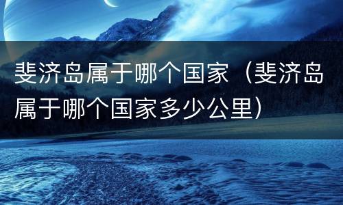 斐济岛属于哪个国家（斐济岛属于哪个国家多少公里）