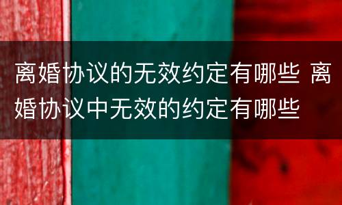 离婚协议的无效约定有哪些 离婚协议中无效的约定有哪些