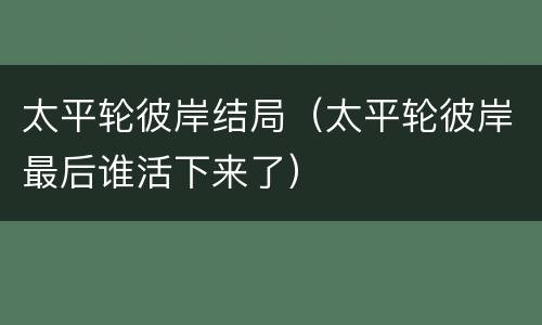 太平轮彼岸结局（太平轮彼岸最后谁活下来了）