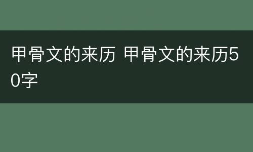 甲骨文的来历 甲骨文的来历50字