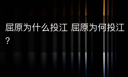 屈原为什么投江 屈原为何投江?