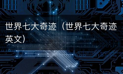 世界七大奇迹（世界七大奇迹英文）