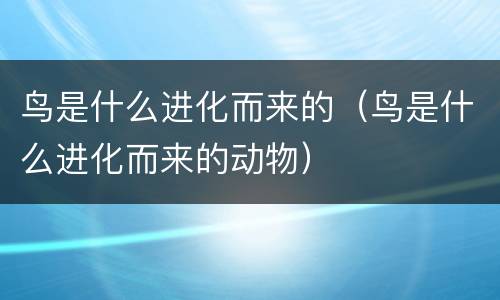 鸟是什么进化而来的（鸟是什么进化而来的动物）