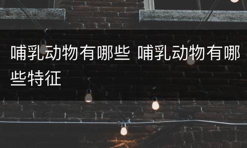 哺乳动物有哪些 哺乳动物有哪些特征