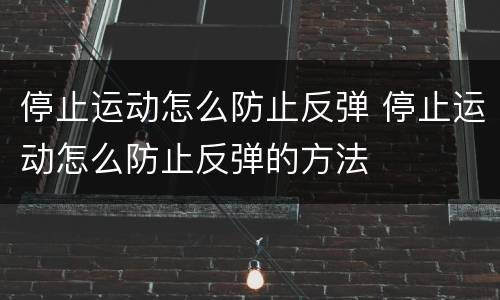 停止运动怎么防止反弹 停止运动怎么防止反弹的方法