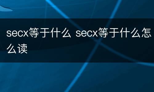 secx等于什么 secx等于什么怎么读