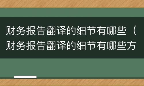 财务报告翻译的细节有哪些（财务报告翻译的细节有哪些方面）