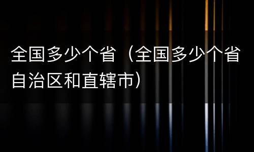 全国多少个省（全国多少个省自治区和直辖市）