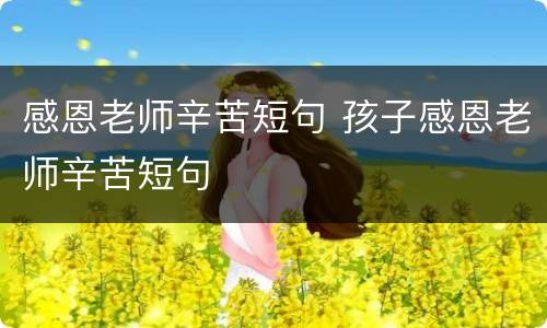 感恩老师辛苦短句 孩子感恩老师辛苦短句