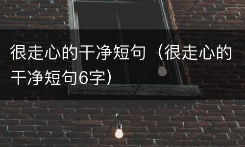 很走心的干净短句（很走心的干净短句6字）
