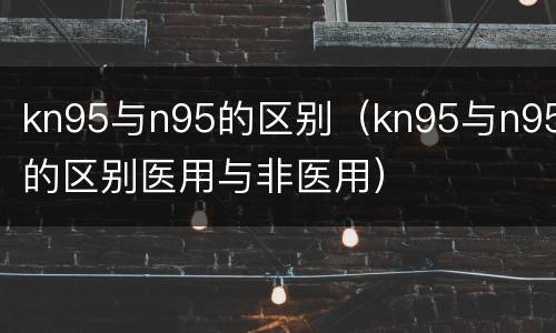 kn95与n95的区别（kn95与n95的区别医用与非医用）