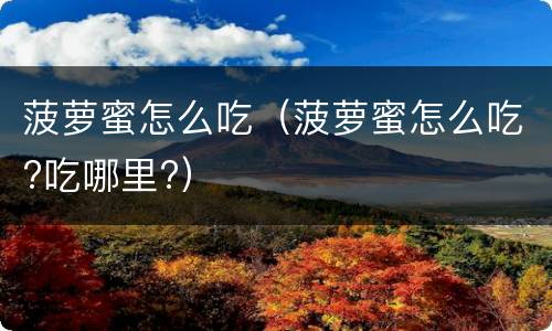 菠萝蜜怎么吃（菠萝蜜怎么吃?吃哪里?）