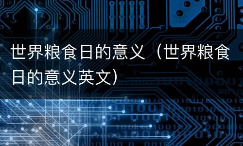 世界粮食日的意义（世界粮食日的意义英文）