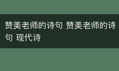 赞美老师的诗句 赞美老师的诗句 现代诗