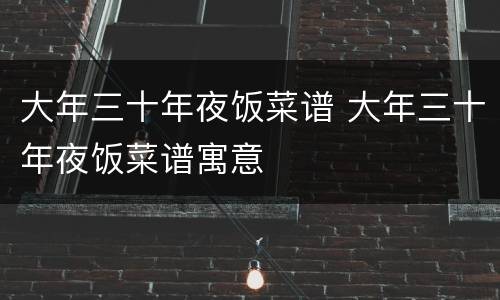 大年三十年夜饭菜谱 大年三十年夜饭菜谱寓意