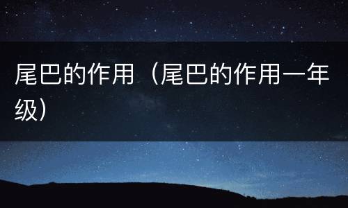 尾巴的作用（尾巴的作用一年级）