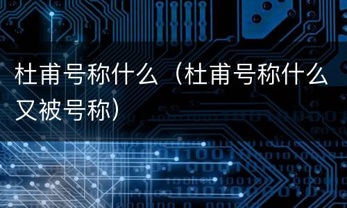 杜甫号称什么（杜甫号称什么又被号称）