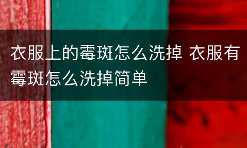 衣服上的霉斑怎么洗掉 衣服有霉斑怎么洗掉简单
