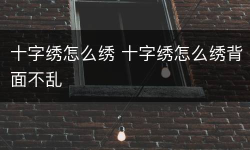 十字绣怎么绣 十字绣怎么绣背面不乱
