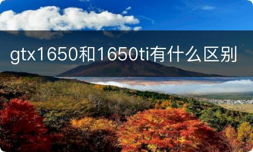 gtx1650和1650ti有什么区别