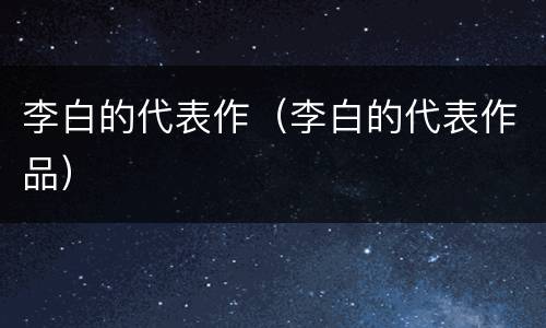 李白的代表作（李白的代表作品）