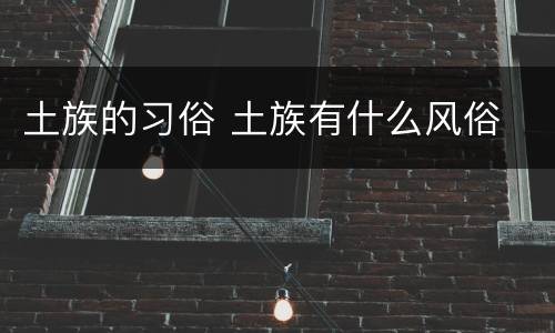 土族的习俗 土族有什么风俗