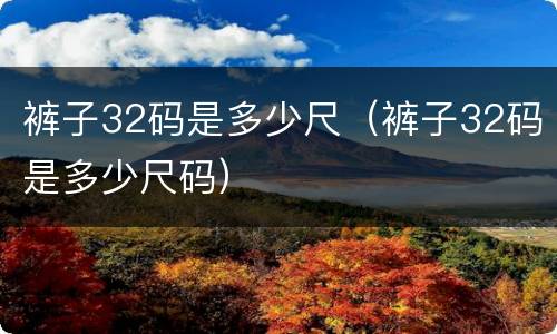 裤子32码是多少尺（裤子32码是多少尺码）
