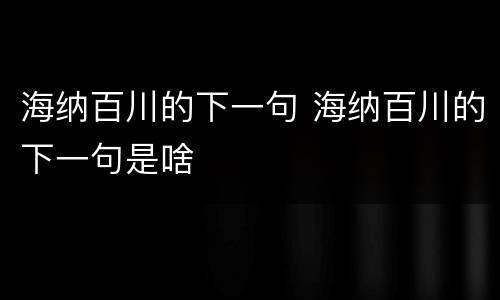 海纳百川的下一句 海纳百川的下一句是啥