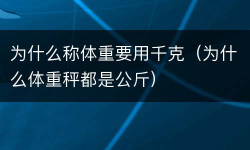 为什么称体重要用千克（为什么体重秤都是公斤）