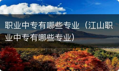职业中专有哪些专业（江山职业中专有哪些专业）