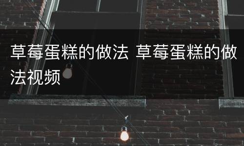 草莓蛋糕的做法 草莓蛋糕的做法视频