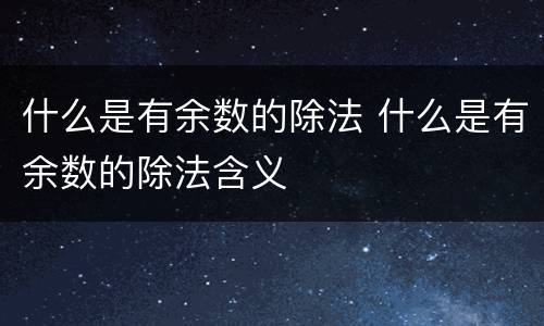 什么是有余数的除法 什么是有余数的除法含义