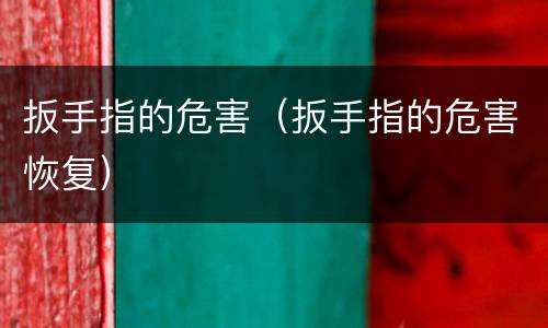 扳手指的危害（扳手指的危害恢复）