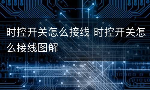 时控开关怎么接线 时控开关怎么接线图解