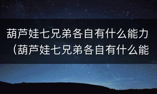 葫芦娃七兄弟各自有什么能力（葫芦娃七兄弟各自有什么能力图片）