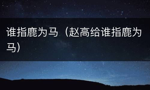 谁指鹿为马（赵高给谁指鹿为马）