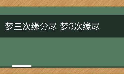 梦三次缘分尽 梦3次缘尽